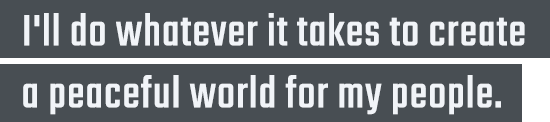 'I'll do whatever it takes to create a peaceful world for my people.