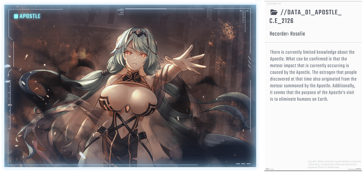 There is currently limited knowledge about the Apostle. What can be confirmed is that the meteor impact that is currently occurring is caused by the Apostle. The astrogen that people discovered at that time also originated from the meteor summoned by the Apostle. Additionally, it seems that the purpose of the Apostle's visit is to eliminate humans on Earth.