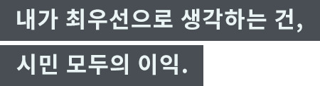 「내가 최우선으로 생각하는 건, 시민 모두의 이익.」