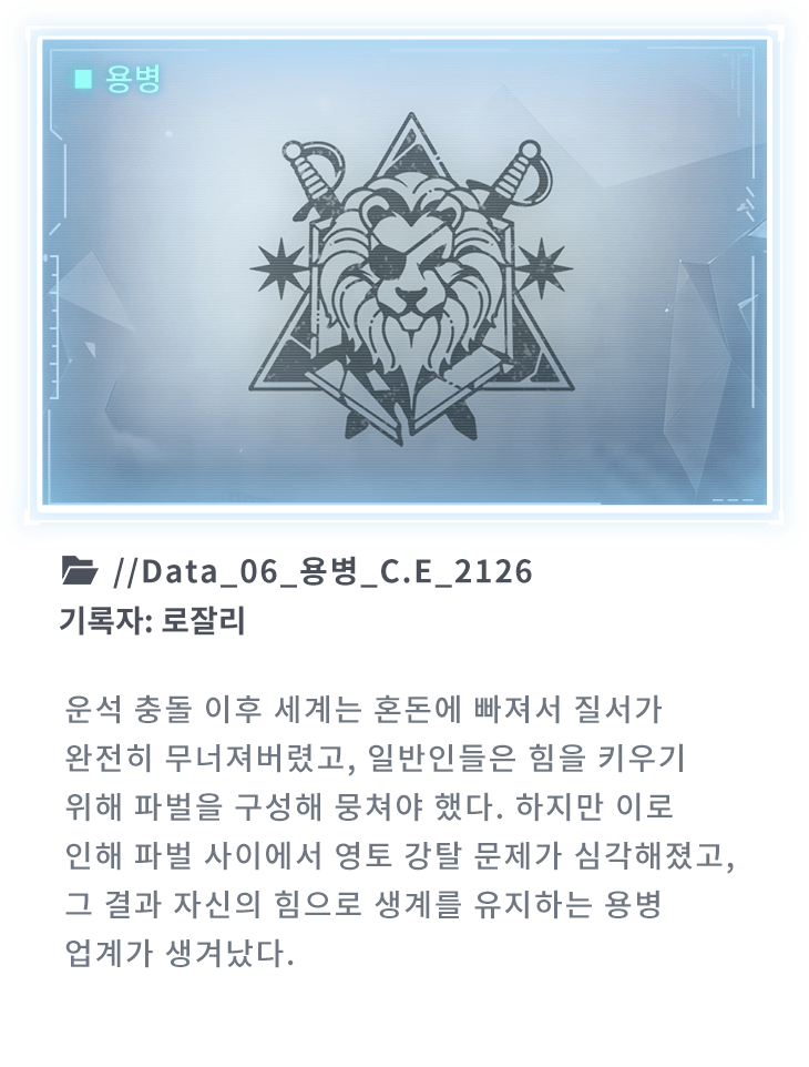 운석 충돌 이후 세계는 혼돈에 빠져서 질서가 완전히 무너져버렸고, 일반인들은 힘을 키우기 위해 파벌을 구성해 뭉쳐야 했다. 하지만 이로 인해 파벌 사이에서 영토 강탈 문제가 심각해졌고, 그 결과 자신의 힘으로 생계를 유지하는 용병 업계가 생겨났다.