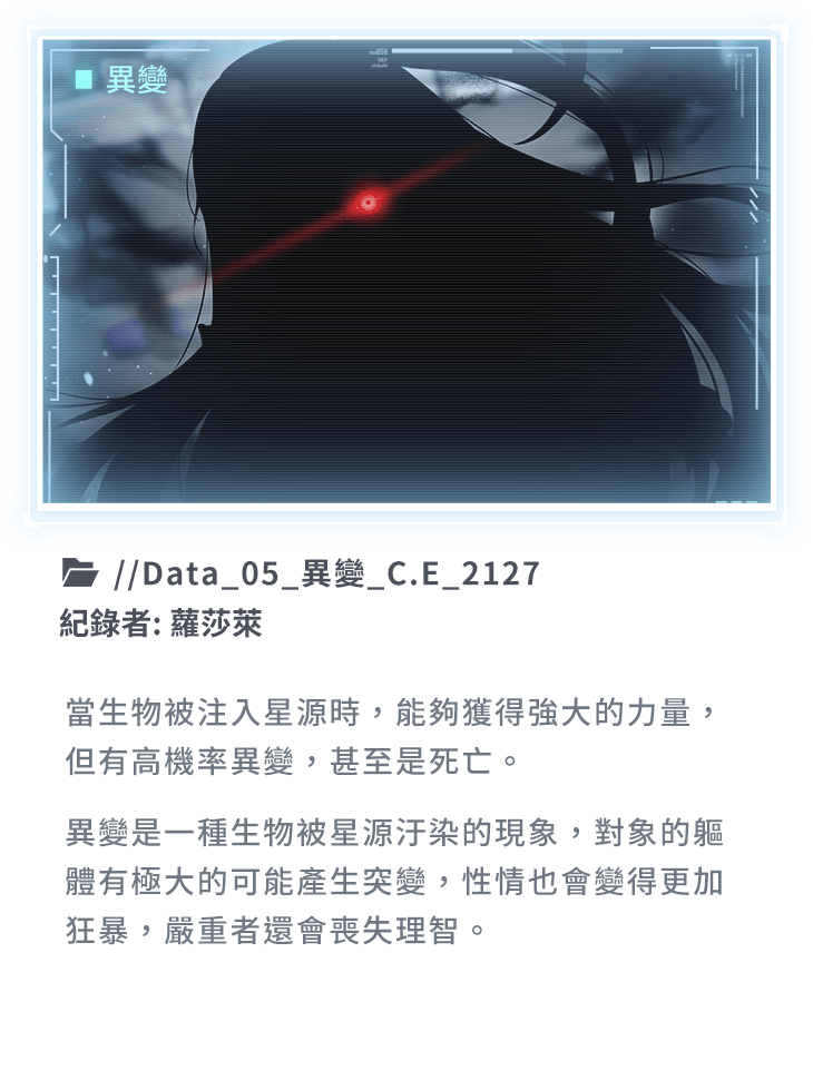 當生物被注入星源時，能夠獲得強大的力量，但有高機率異變，甚至是死亡。異變是一種生物被星源汙染的現象，對象的軀體有極大的可能產生突變，性情也會變得更加狂暴，嚴重者還會喪失理智。